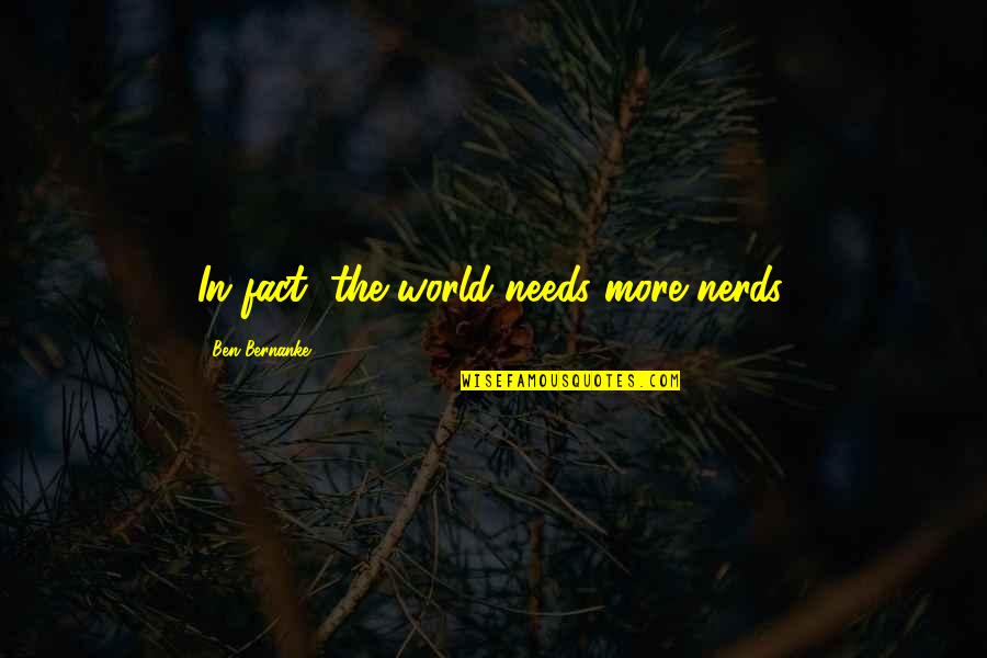 Tvolif Quotes By Ben Bernanke: In fact, the world needs more nerds. Tvolif Quotes By Ben Bernanke: In fact, the world needs more nerds.