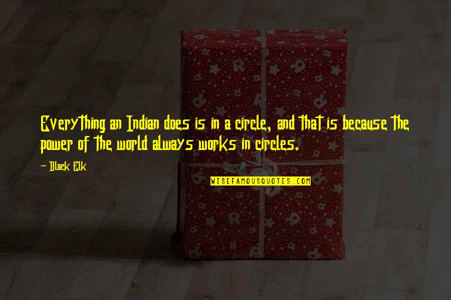 Tvorac Azbuke Quotes By Black Elk: Everything an Indian does is in a circle, Tvorac Azbuke Quotes By Black Elk: Everything an Indian does is in a circle,