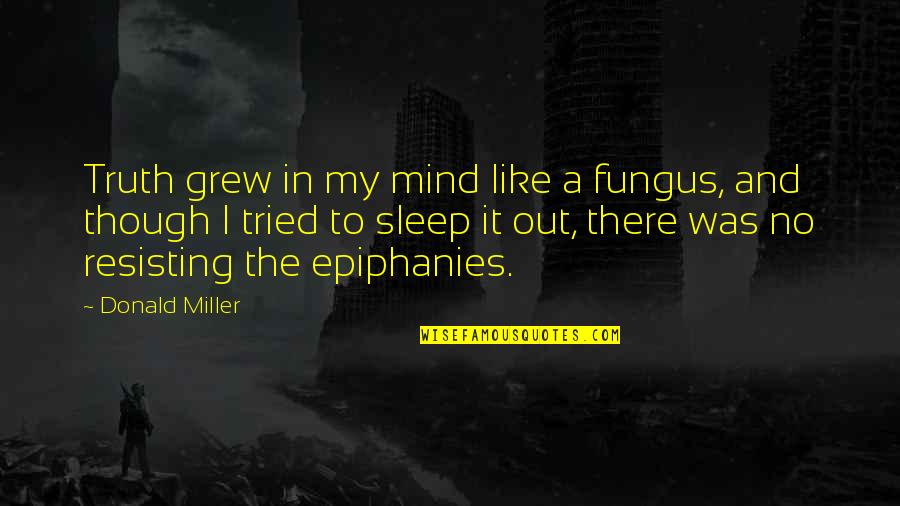 Tvorac Azbuke Quotes By Donald Miller: Truth grew in my mind like a fungus, Tvorac Azbuke Quotes By Donald Miller: Truth grew in my mind like a fungus,