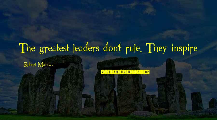 Tvorac Azbuke Quotes By Robert Mondavi: The greatest leaders don't rule. They inspire Tvorac Azbuke Quotes By Robert Mondavi: The greatest leaders don't rule. They inspire