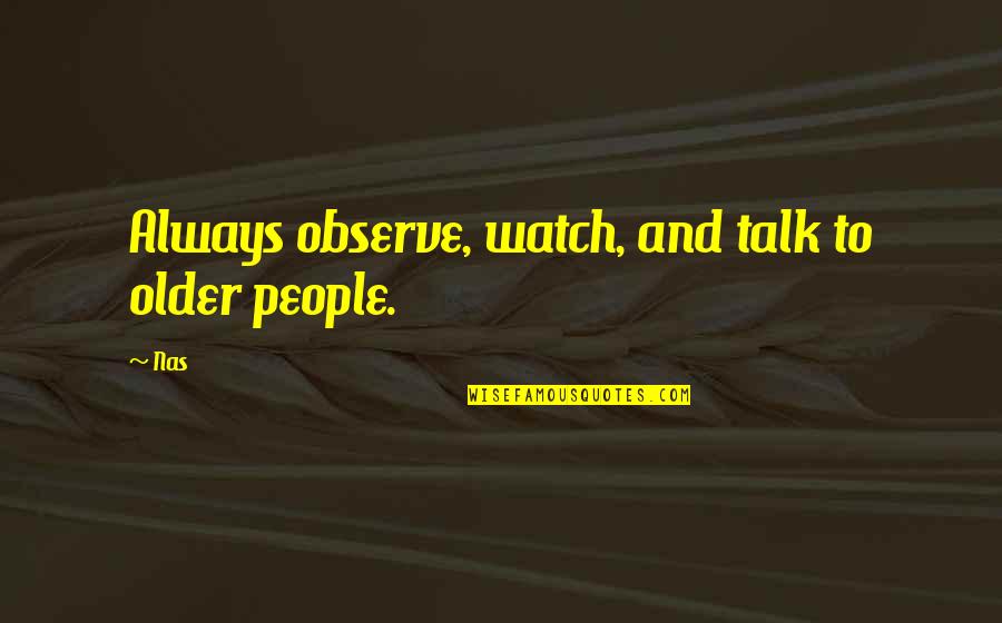 Tvrdik Quotes By Nas: Always observe, watch, and talk to older people.