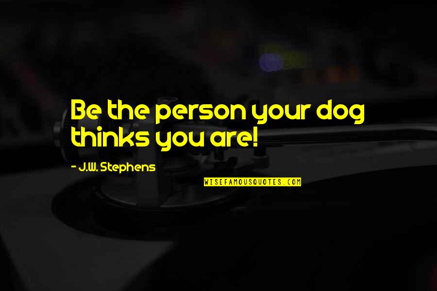 Tvrdoca Quotes By J.W. Stephens: Be the person your dog thinks you are! Tvrdoca Quotes By J.W. Stephens: Be the person your dog thinks you are!