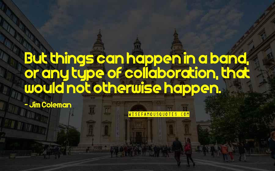 Tvrdoca Quotes By Jim Coleman: But things can happen in a band, or Tvrdoca Quotes By Jim Coleman: But things can happen in a band, or