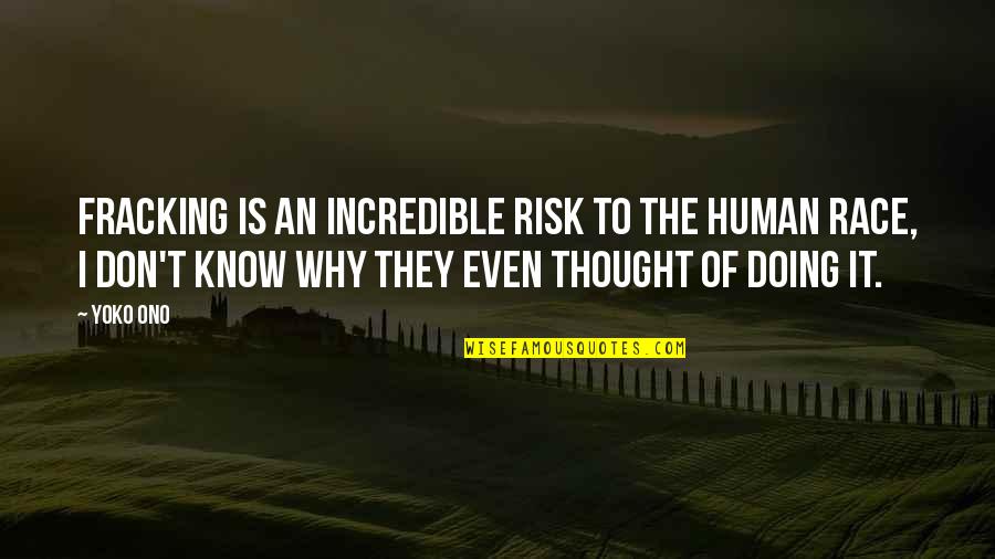 Tvrdoca Quotes By Yoko Ono: Fracking is an incredible risk to the human Tvrdoca Quotes By Yoko Ono: Fracking is an incredible risk to the human