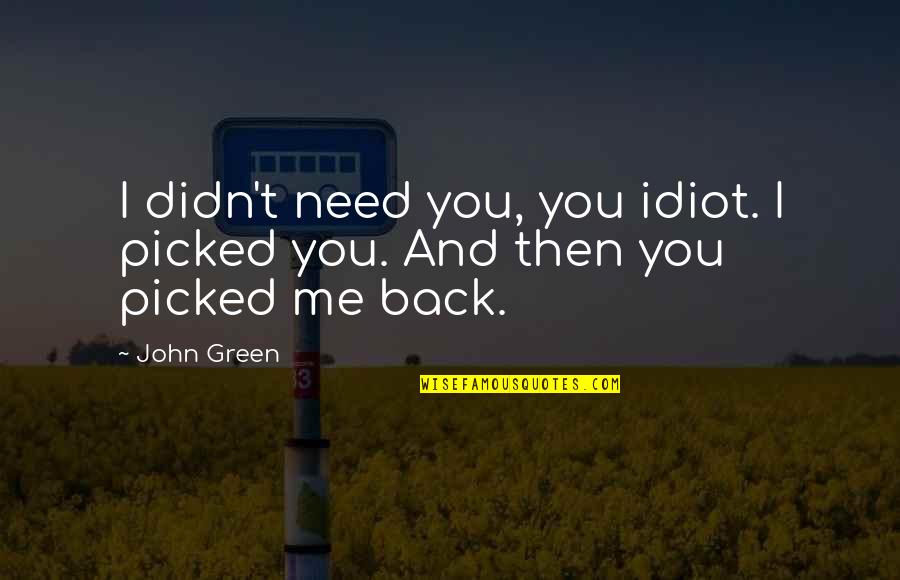 Tvrdos Quotes By John Green: I didn't need you, you idiot. I picked