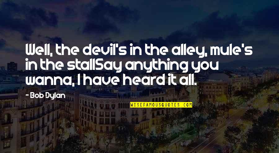 Tvxq Funny Quotes By Bob Dylan: Well, the devil's in the alley, mule's in Tvxq Funny Quotes By Bob Dylan: Well, the devil's in the alley, mule's in