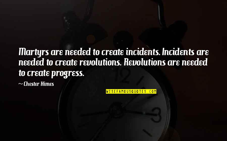 Tw Quote Quotes By Chester Himes: Martyrs are needed to create incidents. Incidents are