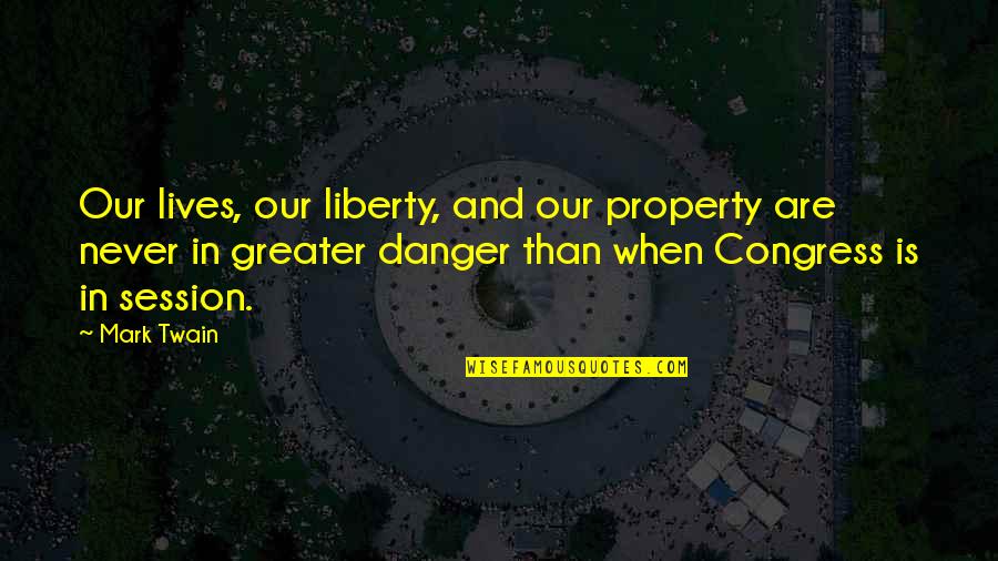 Twain Congress Quotes By Mark Twain: Our lives, our liberty, and our property are