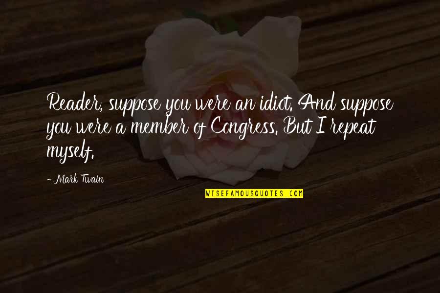 Twain Congress Quotes By Mark Twain: Reader, suppose you were an idiot. And suppose