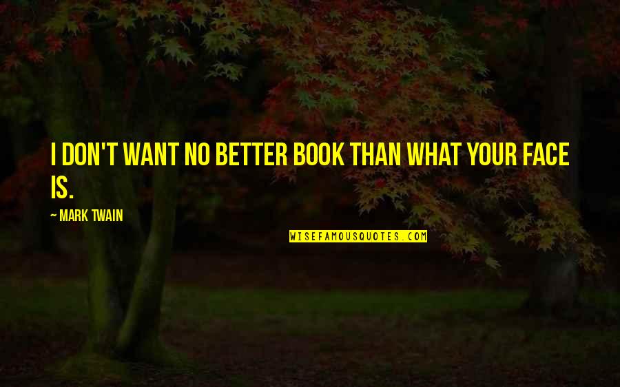 Twain Quotes By Mark Twain: I don't want no better book than what