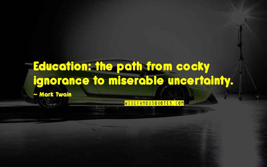 Twain Quotes By Mark Twain: Education: the path from cocky ignorance to miserable