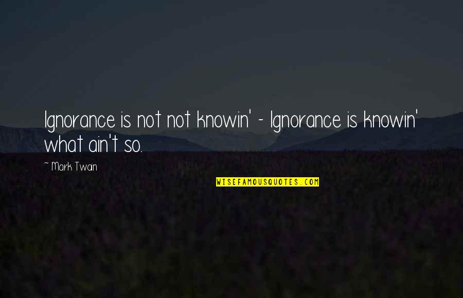 Twain Quotes By Mark Twain: Ignorance is not not knowin' - Ignorance is