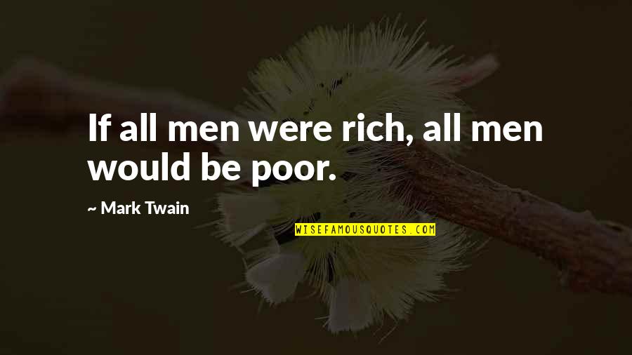 Twain Quotes By Mark Twain: If all men were rich, all men would