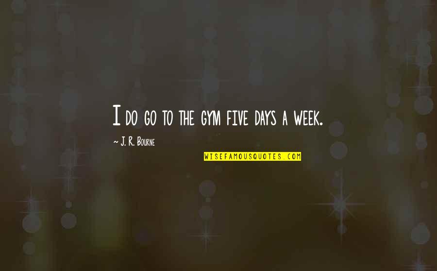 Twainisms Quotes By J. R. Bourne: I do go to the gym five days