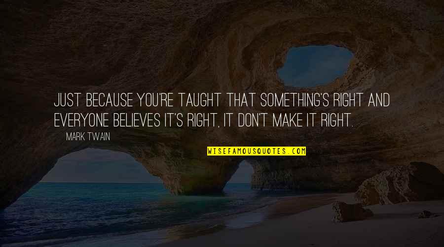 Twain's Quotes By Mark Twain: Just because you're taught that something's right and