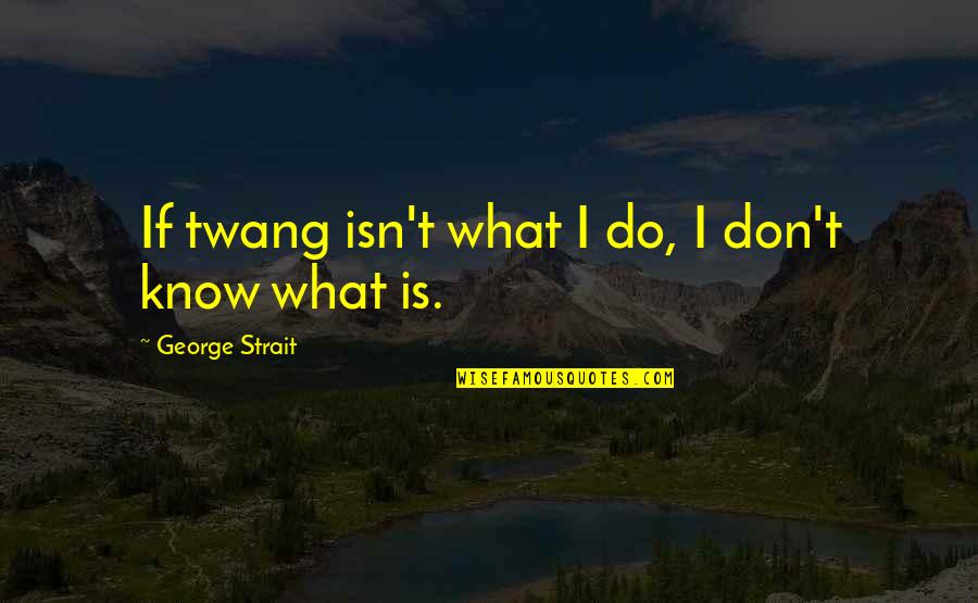 Twang George Quotes By George Strait: If twang isn't what I do, I don't