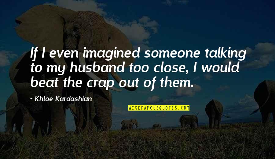 Twanna Williams Quotes By Khloe Kardashian: If I even imagined someone talking to my Twanna Williams Quotes By Khloe Kardashian: If I even imagined someone talking to my