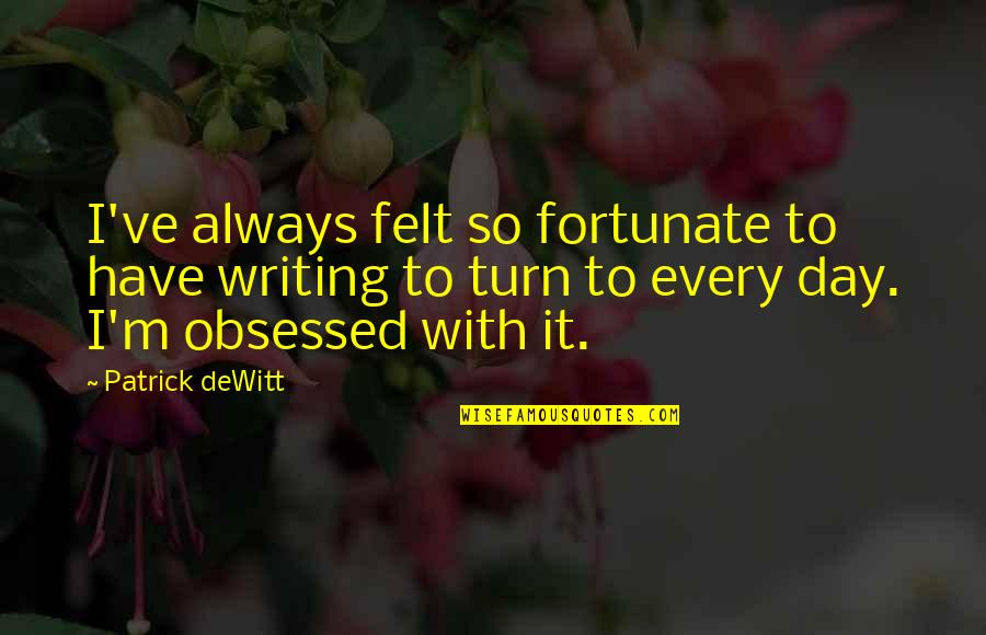 Twant Quotes By Patrick DeWitt: I've always felt so fortunate to have writing