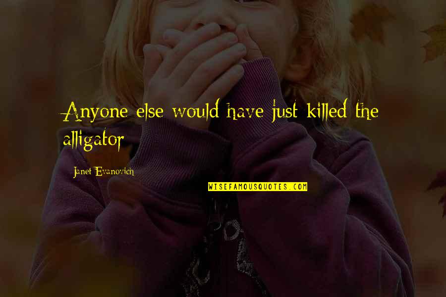 Twardowski Barbara Quotes By Janet Evanovich: Anyone else would have just killed the alligator Twardowski Barbara Quotes By Janet Evanovich: Anyone else would have just killed the alligator