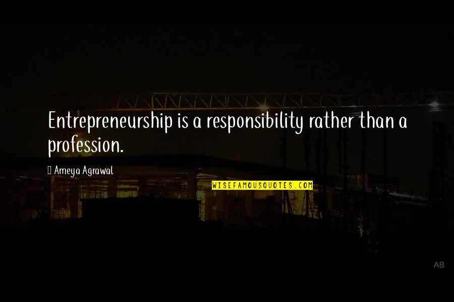 Twardowski Quotes By Ameya Agrawal: Entrepreneurship is a responsibility rather than a profession. Twardowski Quotes By Ameya Agrawal: Entrepreneurship is a responsibility rather than a profession.