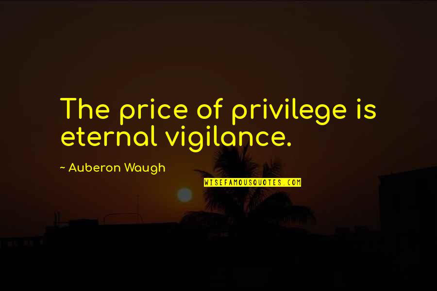 Twards Quotes By Auberon Waugh: The price of privilege is eternal vigilance.