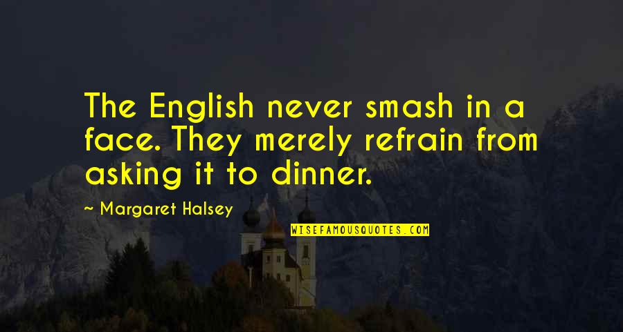 Twarog Obituary Quotes By Margaret Halsey: The English never smash in a face. They