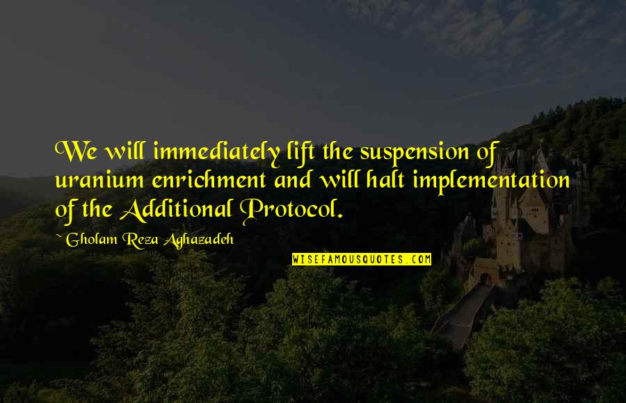 Twarz Zebo Quotes By Gholam Reza Aghazadeh: We will immediately lift the suspension of uranium Twarz Zebo Quotes By Gholam Reza Aghazadeh: We will immediately lift the suspension of uranium
