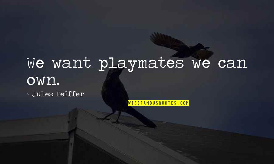Twarz Zebo Quotes By Jules Feiffer: We want playmates we can own. Twarz Zebo Quotes By Jules Feiffer: We want playmates we can own.