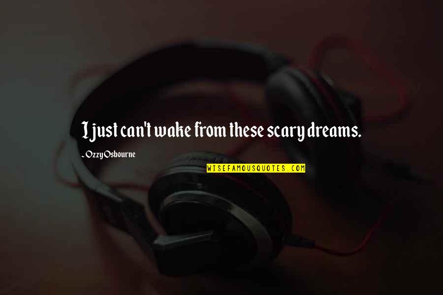 Twarzy Dziewczynki Quotes By Ozzy Osbourne: I just can't wake from these scary dreams. Twarzy Dziewczynki Quotes By Ozzy Osbourne: I just can't wake from these scary dreams.