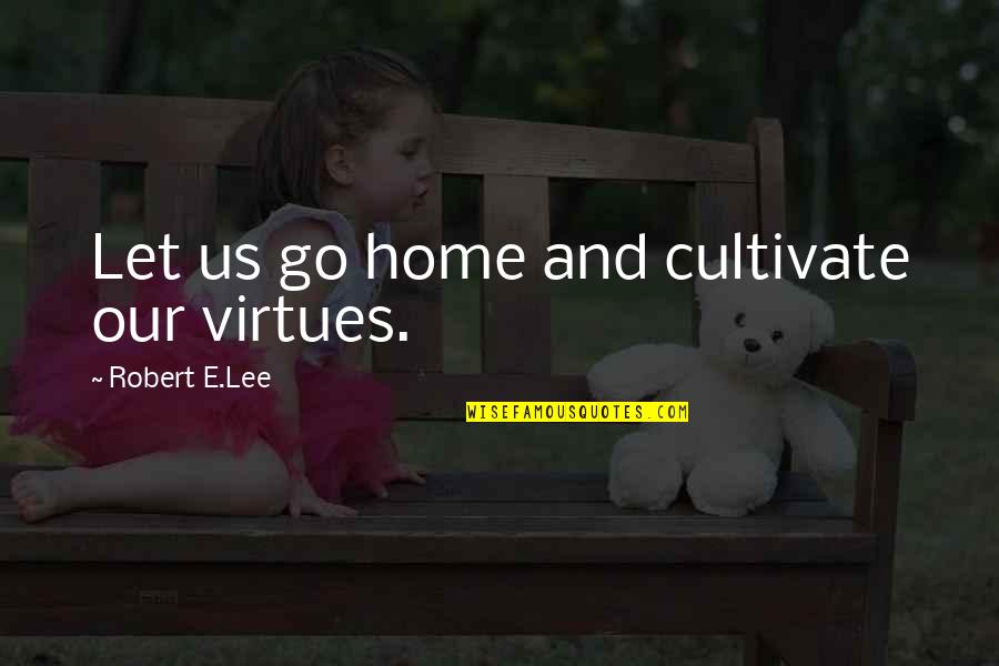 Twdg Lee Quotes By Robert E.Lee: Let us go home and cultivate our virtues.