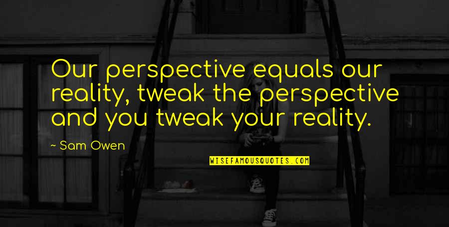 Tweak Best Quotes By Sam Owen: Our perspective equals our reality, tweak the perspective