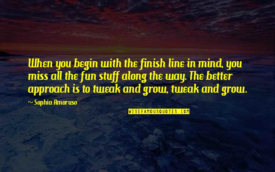 Tweak Best Quotes By Sophia Amoruso: When you begin with the finish line in