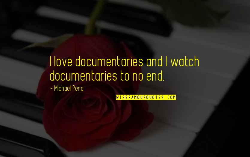 Tweaker Quotes And Quotes By Michael Pena: I love documentaries and I watch documentaries to Tweaker Quotes And Quotes By Michael Pena: I love documentaries and I watch documentaries to