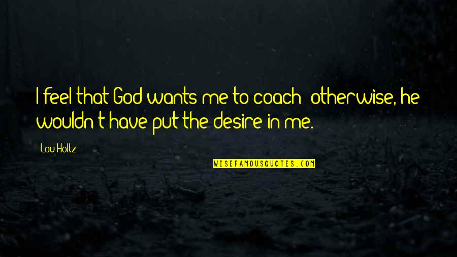 Tweaker Quotes By Lou Holtz: I feel that God wants me to coach;