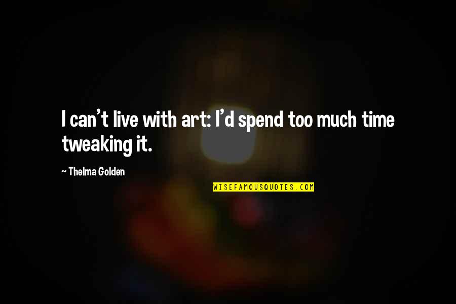 Tweaking Quotes By Thelma Golden: I can't live with art: I'd spend too