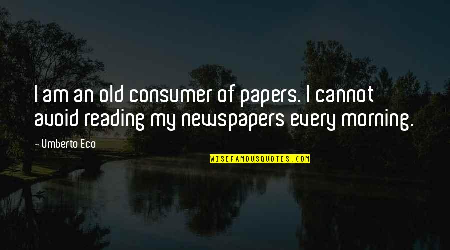 Tweaky Quotes By Umberto Eco: I am an old consumer of papers. I