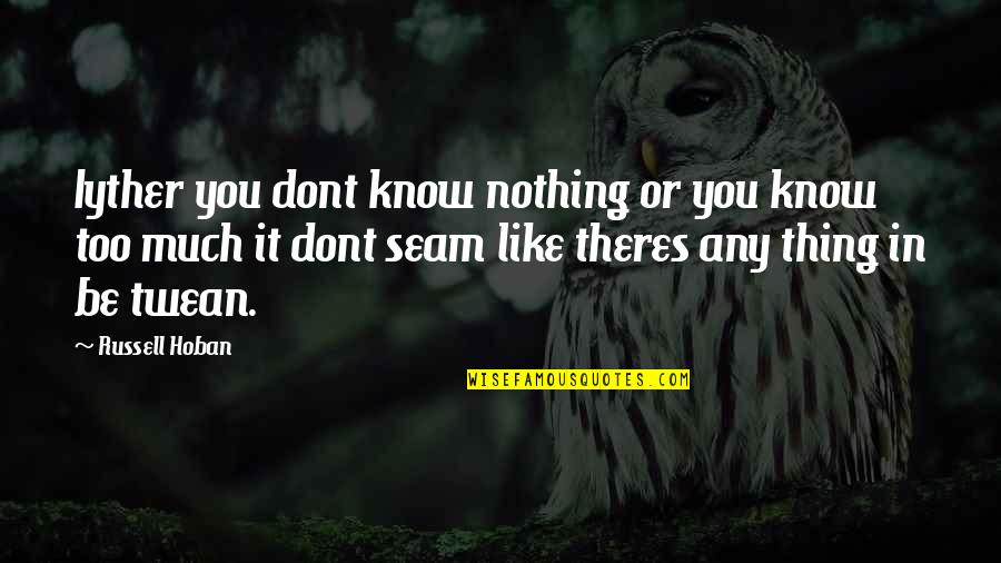 Twean Quotes By Russell Hoban: Iyther you dont know nothing or you know Twean Quotes By Russell Hoban: Iyther you dont know nothing or you know