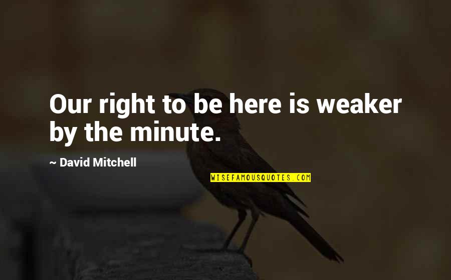 Twee Gezichten Quotes By David Mitchell: Our right to be here is weaker by