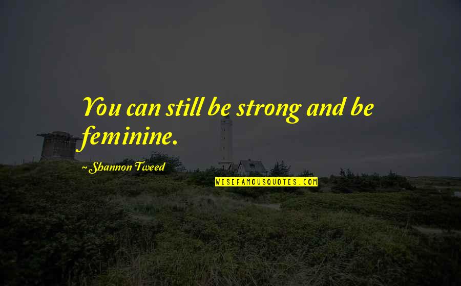 Tweed Quotes By Shannon Tweed: You can still be strong and be feminine.