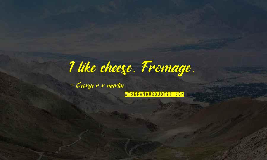 Tweede Keus Quotes By George R R Martin: I like cheese. Fromage. Tweede Keus Quotes By George R R Martin: I like cheese. Fromage.