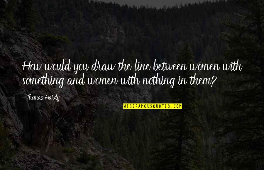 Tweedle Dumb And Tweedle Dee Quotes By Thomas Hardy: How would you draw the line between women Tweedle Dumb And Tweedle Dee Quotes By Thomas Hardy: How would you draw the line between women
