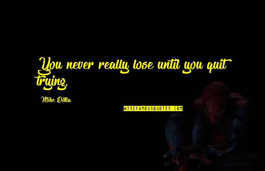 Tweedledum's Quotes By Mike Ditka: You never really lose until you quit trying. Tweedledum's Quotes By Mike Ditka: You never really lose until you quit trying.