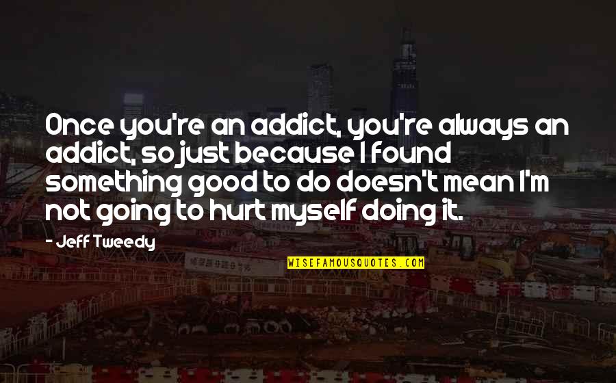 Tweedy Quotes By Jeff Tweedy: Once you're an addict, you're always an addict,