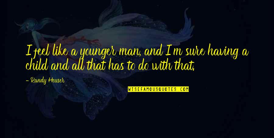 Tween Hearts Quotes By Randy Houser: I feel like a younger man, and I'm