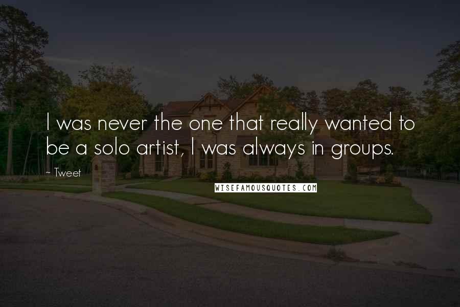 Tweet quotes: I was never the one that really wanted to be a solo artist, I was always in groups.