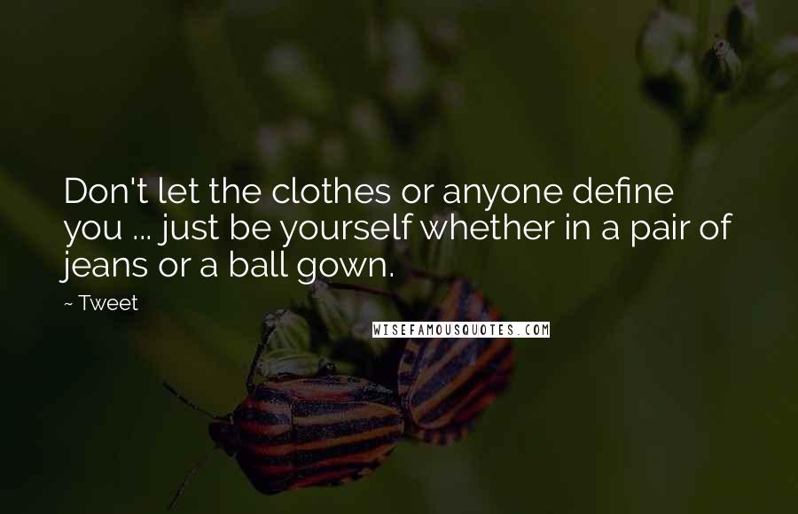 Tweet quotes: Don't let the clothes or anyone define you ... just be yourself whether in a pair of jeans or a ball gown. Tweet quotes: Don't let the clothes or anyone define you ... just be yourself whether in a pair of jeans or a ball gown.