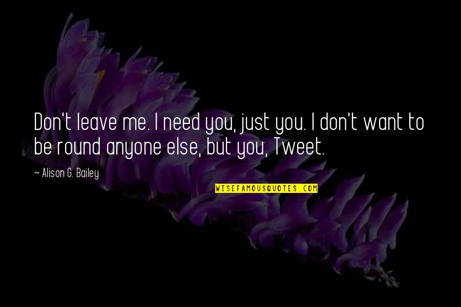Tweet Quotes By Alison G. Bailey: Don't leave me. I need you, just you.