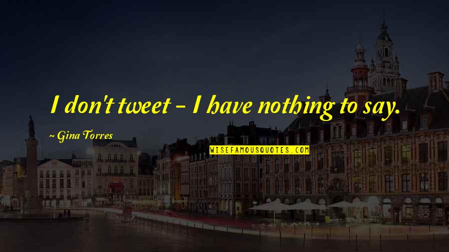 Tweet Quotes By Gina Torres: I don't tweet - I have nothing to