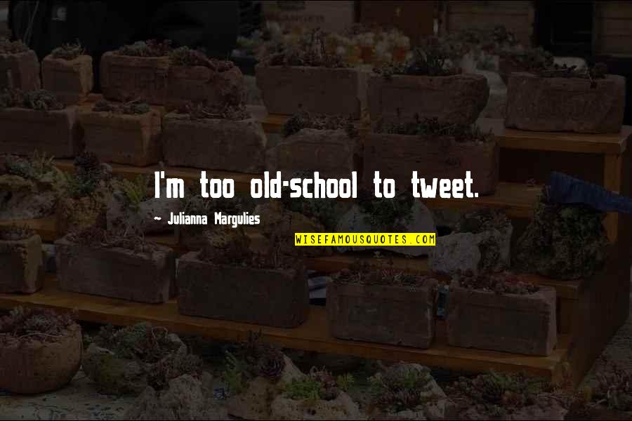 Tweet Quotes By Julianna Margulies: I'm too old-school to tweet.