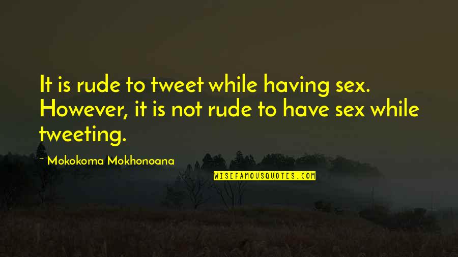Tweet Quotes By Mokokoma Mokhonoana: It is rude to tweet while having sex.